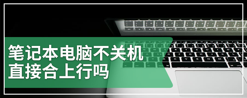 笔记本电脑不关机直接合上行吗