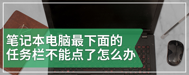 笔记本电脑最下面的任务栏不能点了怎么办