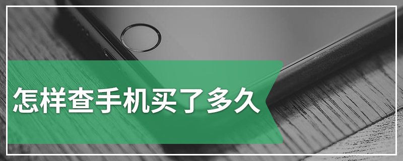 怎样查手机买了多久
