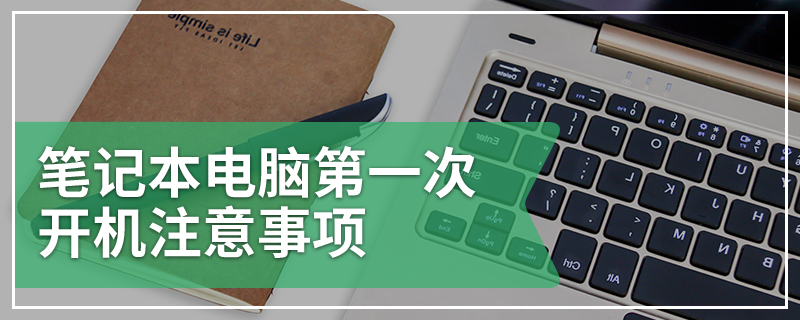 笔记本电脑第一次开机注意事项