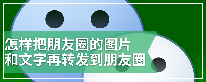 怎样把朋友圈的图片和文字再转发到朋友圈