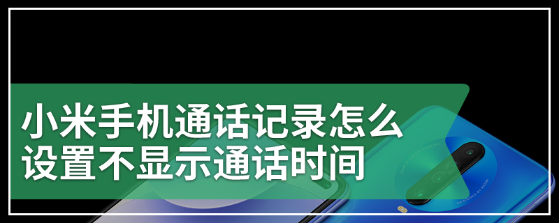 小米手机通话记录怎么设置不显示通话时间