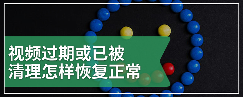 视频过期或已被清理怎样恢复正常