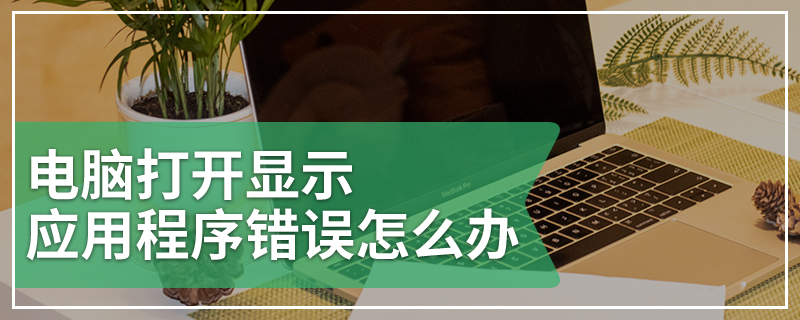 电脑打开显示应用程序错误怎么办