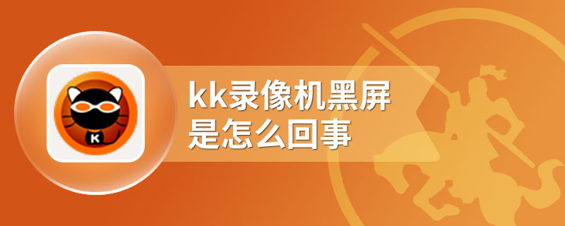 kk录像机黑屏是怎么回事