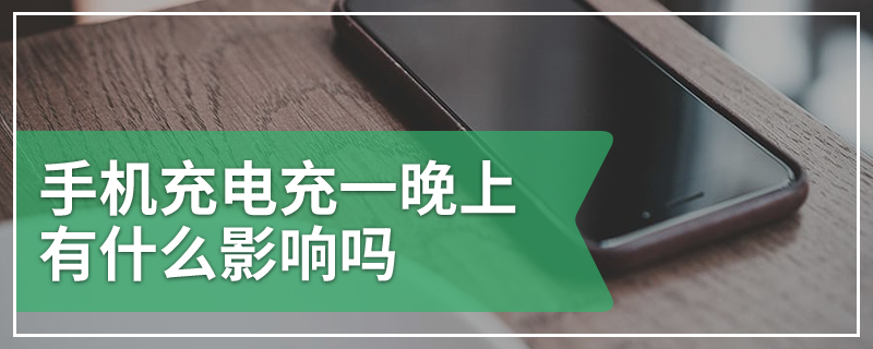 手机充电充一晚上有什么影响吗