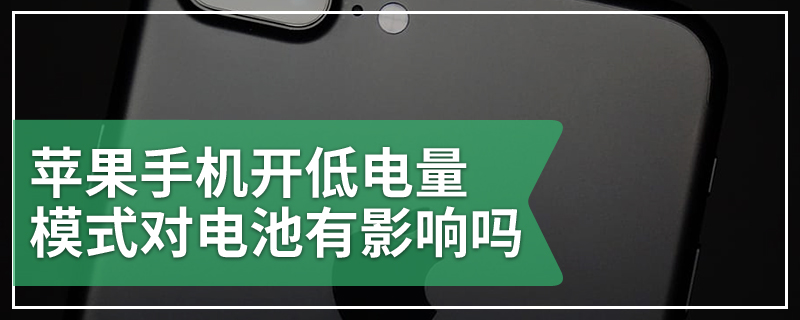 苹果手机开低电量模式对电池有影响吗