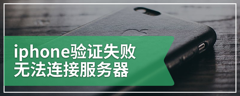 iphone验证失败无法连接服务器