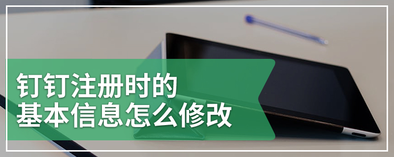 钉钉注册时的基本信息怎么修改