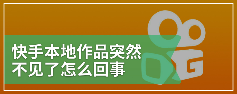 快手本地作品突然不见了怎么回事