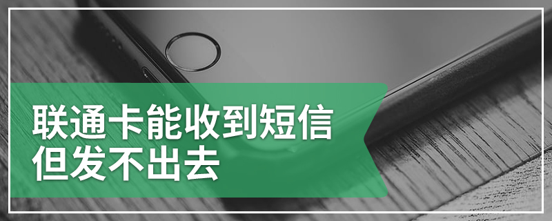 联通卡能收到短信但发不出去