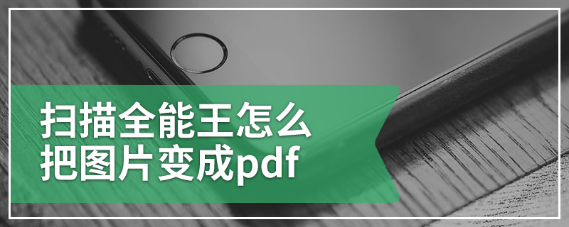 扫描全能王怎么把图片变成pdf