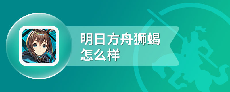 明日方舟狮蝎怎么样