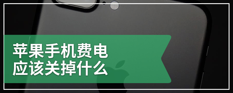 苹果手机费电应该关掉什么