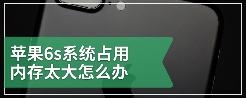 苹果6s系统占用内存太大怎么办