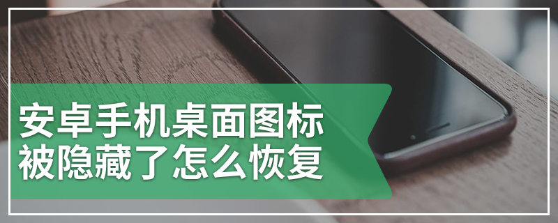 安卓手机桌面图标被隐藏了怎么恢复