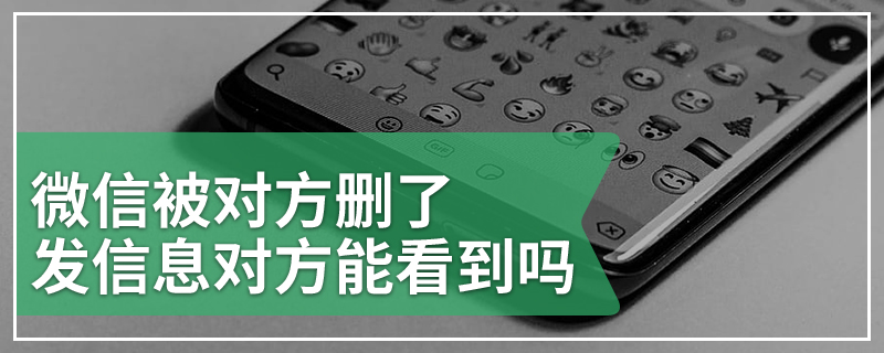 微信被对方删了发信息对方能看到吗