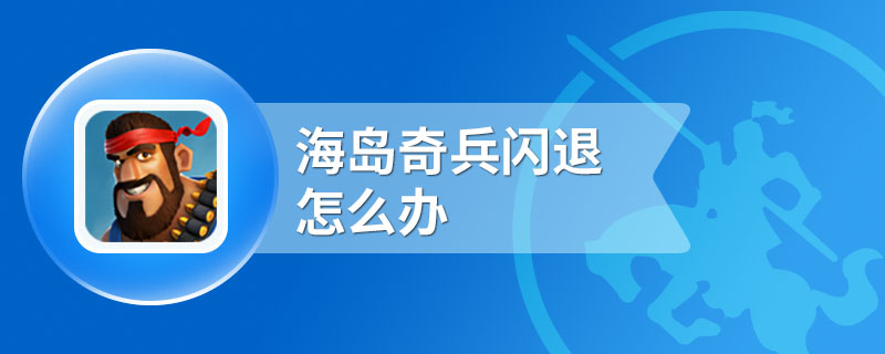 海岛奇兵闪退怎么办