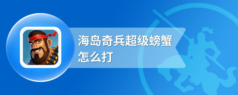 海岛奇兵超级螃蟹怎么打