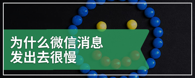 为什么微信消息发出去很慢