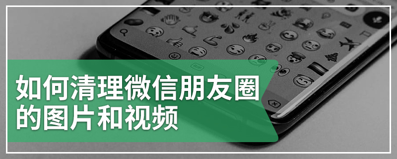 如何清理微信朋友圈的图片和视频