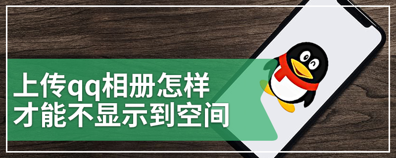 上传qq相册怎样才能不显示到空间