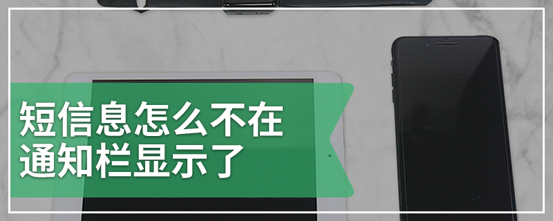 短信息怎么不在通知栏显示了