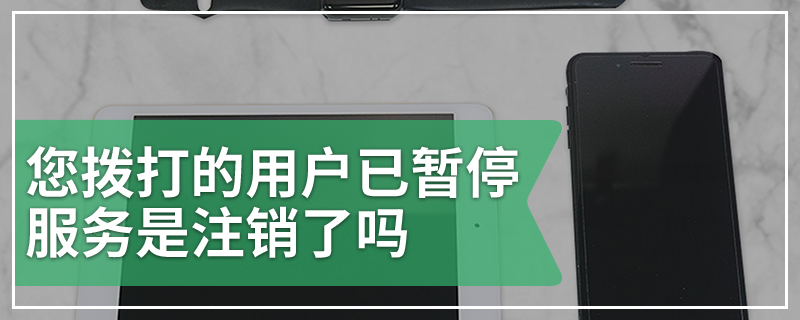 您拨打的用户已暂停服务是注销了吗