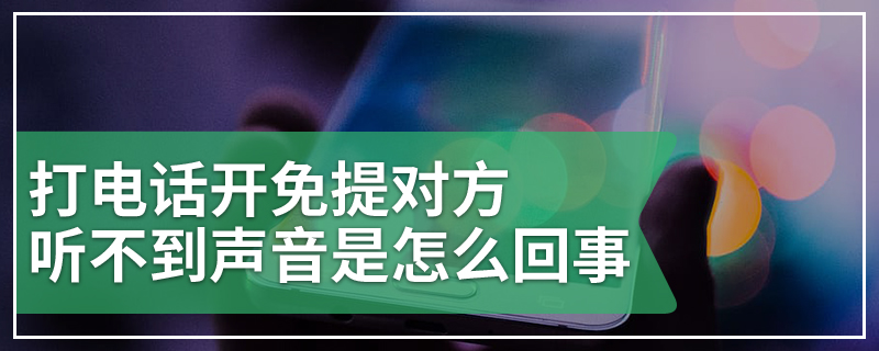 打电话开免提对方听不到声音是怎么回事