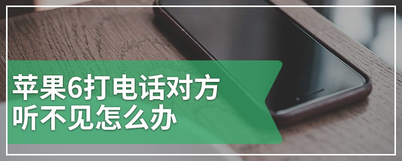 苹果6打电话对方听不见怎么办