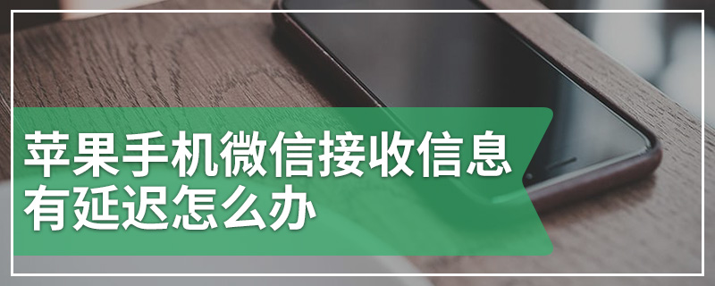 苹果手机微信接收信息有延迟怎么办