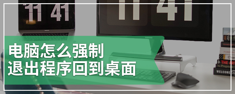 电脑怎么强制退出程序回到桌面