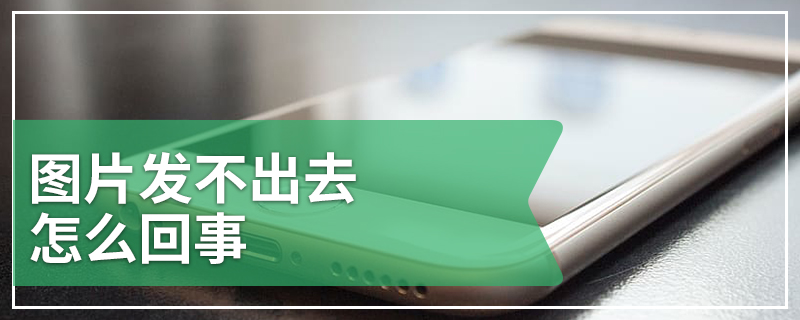 图片发不出去怎么回事