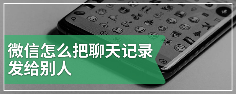 微信怎么把聊天记录发给别人