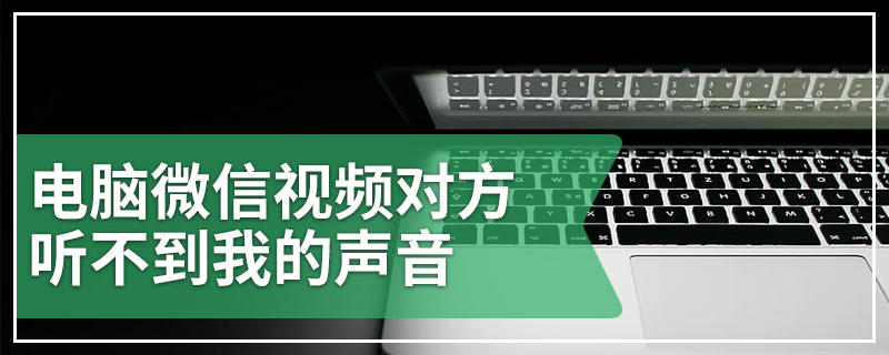 电脑微信视频对方听不到我的声音