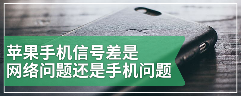 苹果手机信号差是网络问题还是手机问题