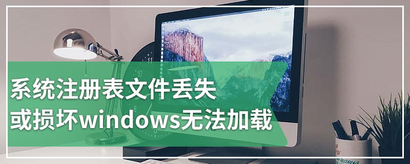 系统注册表文件丢失或损坏windows无法加载