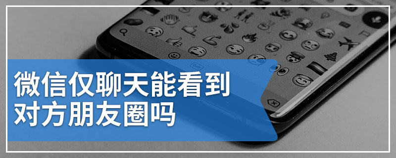 微信仅聊天能看到对方朋友圈吗