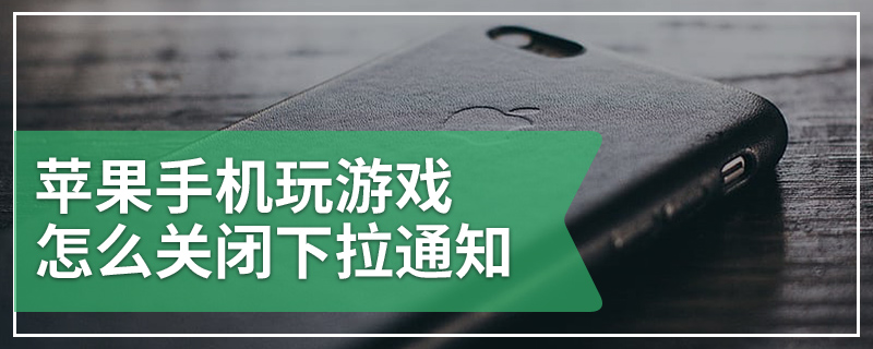 苹果手机玩游戏怎么关闭下拉通知