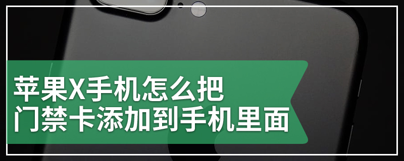 苹果X手机怎么把门禁卡添加到手机里面