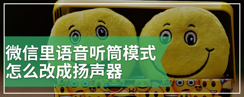 微信里语音听筒模式怎么改成扬声器