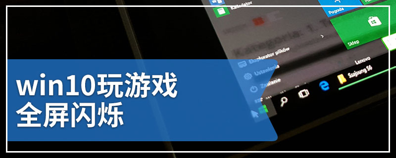 win10玩游戏全屏闪烁