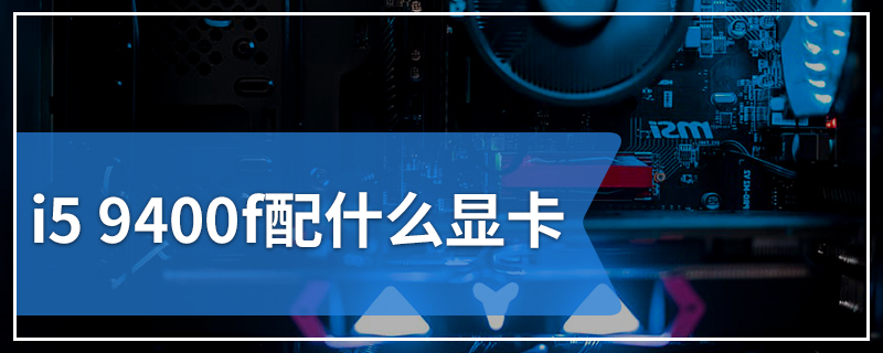i5 9400f配什么显卡