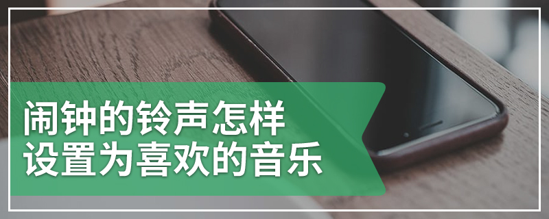 闹钟的铃声怎样设置为喜欢的音乐