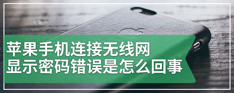 苹果手机连接无线网显示密码错误是怎么回事