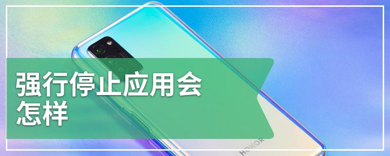 强行停止应用会怎样
