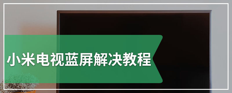 小米电视蓝屏解决教程