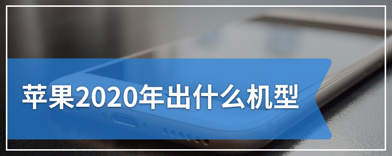 苹果2020年出什么机型