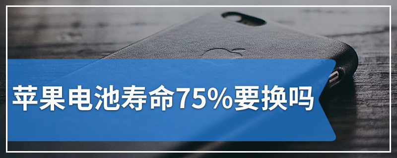 苹果电池寿命75%要换吗