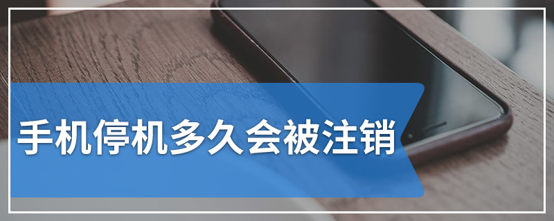 手机停机多久会被注销